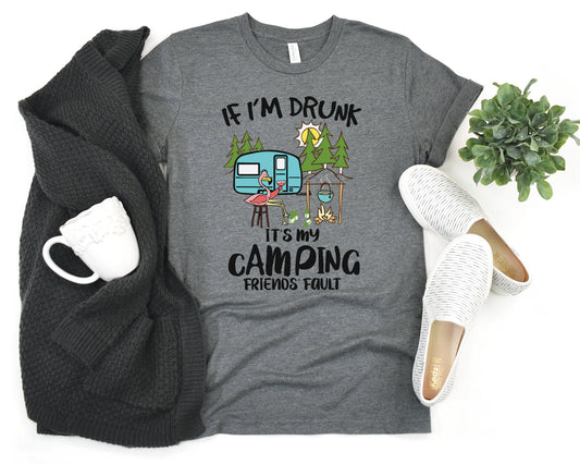 If I'm Drunk, It's My Camping Friends Fault Tank or T-Shirt