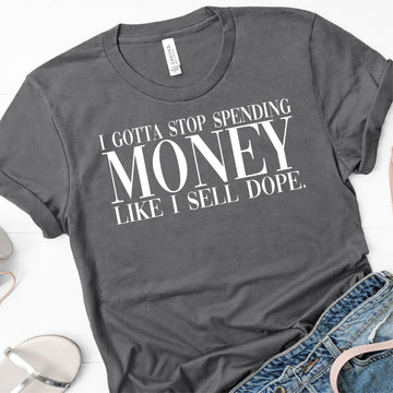 I Gotta Stop Spending Money Like I Sell Dope Tank or T-Shirt